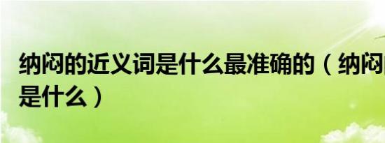 纳闷的近义词是什么最准确的（纳闷的近义词是什么）