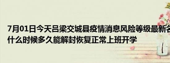 7月01日今天吕梁交城县疫情消息风险等级最新名单 风险区什么时候多久能解封恢复正常上班开学