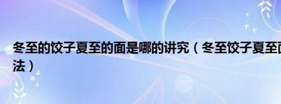 冬至的饺子夏至的面是哪的讲究（冬至饺子夏至面是什么说法）