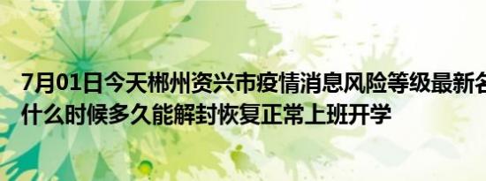 7月01日今天郴州资兴市疫情消息风险等级最新名单 风险区什么时候多久能解封恢复正常上班开学