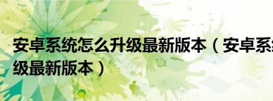 安卓系统怎么升级最新版本（安卓系统怎么升级最新版本）