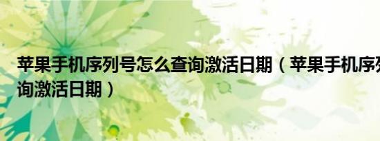 苹果手机序列号怎么查询激活日期（苹果手机序列号怎么查询激活日期）