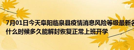 7月01日今天阜阳临泉县疫情消息风险等级最新名单 风险区什么时候多久能解封恢复正常上班开学