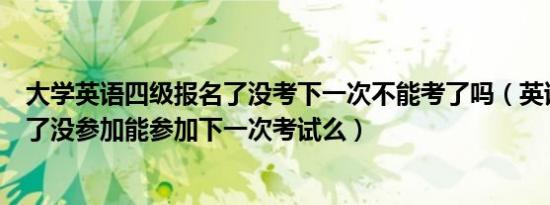 大学英语四级报名了没考下一次不能考了吗（英语四级报名了没参加能参加下一次考试么）