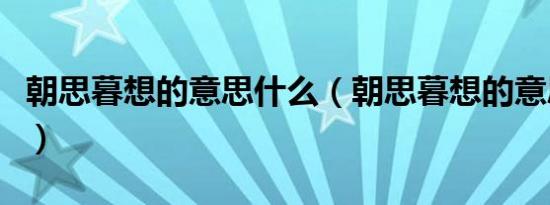 朝思暮想的意思什么（朝思暮想的意思是什么）