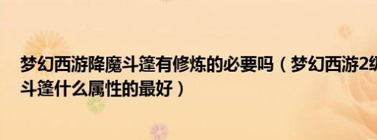梦幻西游降魔斗篷有修炼的必要吗（梦幻西游2级法宝降魔斗篷什么属性的最好）