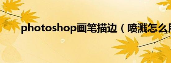 photoshop画笔描边（喷溅怎么用）
