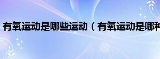 有氧运动是哪些运动（有氧运动是哪种运动）