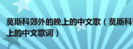 莫斯科郊外的晚上的中文歌（莫斯科郊外的晚上的中文歌词）