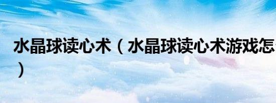水晶球读心术（水晶球读心术游戏怎么做到的）