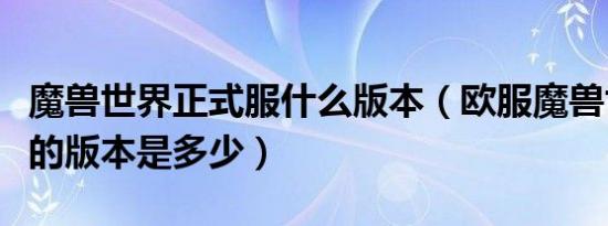 魔兽世界正式服什么版本（欧服魔兽世界现在的版本是多少）
