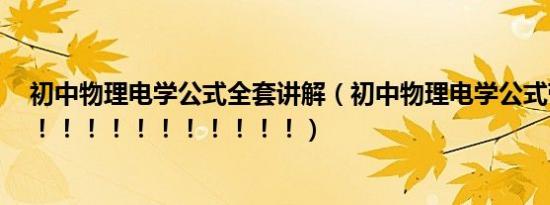 初中物理电学公式全套讲解（初中物理电学公式带单位！！！！！！！！！！！！！）