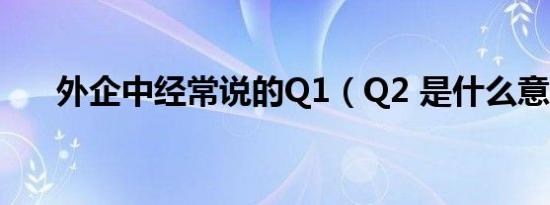 外企中经常说的Q1（Q2 是什么意思）