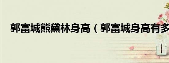 郭富城熊黛林身高（郭富城身高有多少?）