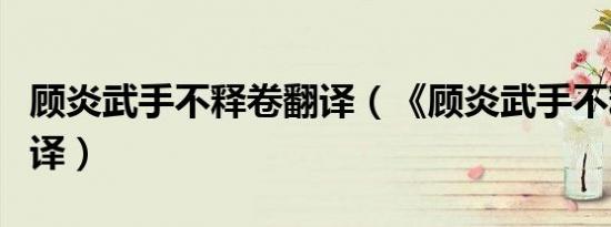 顾炎武手不释卷翻译（《顾炎武手不释卷》翻译）