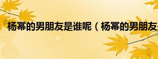 杨幂的男朋友是谁呢（杨幂的男朋友是谁）