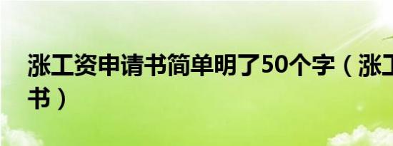 涨工资申请书简单明了50个字（涨工资申请书）