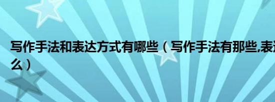 写作手法和表达方式有哪些（写作手法有那些,表达方式有什么）