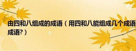 由四和八组成的成语（用四和八能组成几个成语?都是什么成语?）