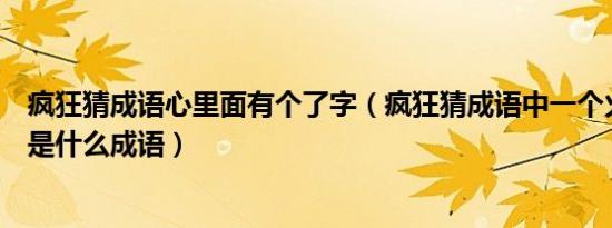 疯狂猜成语心里面有个了字（疯狂猜成语中一个火一个圆盘是什么成语）