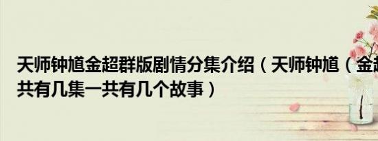 天师钟馗金超群版剧情分集介绍（天师钟馗（金超群版）一共有几集一共有几个故事）