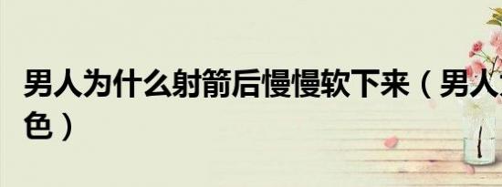 男人为什么射箭后慢慢软下来（男人为什么好色）