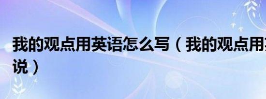 我的观点用英语怎么写（我的观点用英文怎么说）