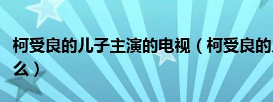 柯受良的儿子主演的电视（柯受良的儿子叫什么）