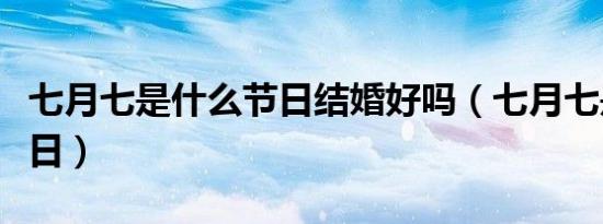 七月七是什么节日结婚好吗（七月七是什么节日）