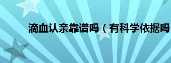 滴血认亲靠谱吗（有科学依据吗）