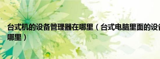 台式机的设备管理器在哪里（台式电脑里面的设备管理器在哪里）