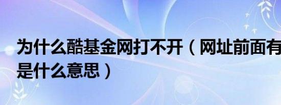 为什么酷基金网打不开（网址前面有个红色！是什么意思）
