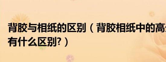 背胶与相纸的区别（背胶相纸中的高光和亚光有什么区别?）