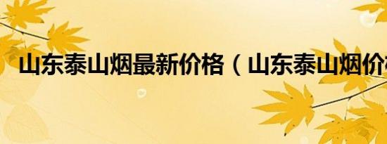 山东泰山烟最新价格（山东泰山烟价格表）