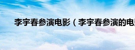 李宇春参演电影（李宇春参演的电影）