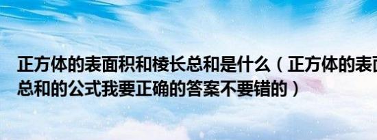 正方体的表面积和棱长总和是什么（正方体的表面积和棱长总和的公式我要正确的答案不要错的）