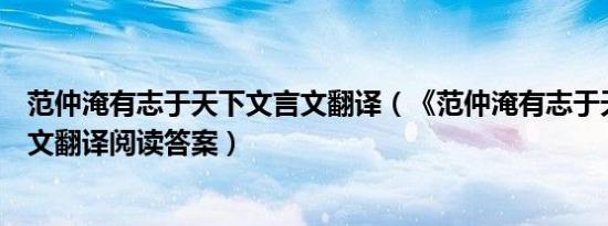 范仲淹有志于天下文言文翻译（《范仲淹有志于天下》文言文翻译阅读答案）