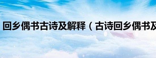 回乡偶书古诗及解释（古诗回乡偶书及意思）