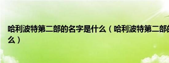 哈利波特第二部的名字是什么（哈利波特第二部的名字是什么）