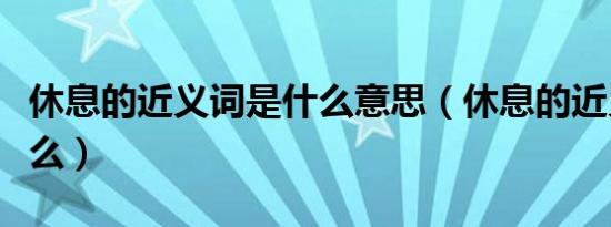 休息的近义词是什么意思（休息的近义词是什么）