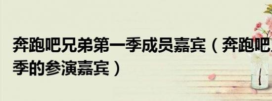 奔跑吧兄弟第一季成员嘉宾（奔跑吧兄弟第一季的参演嘉宾）