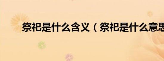 祭祀是什么含义（祭祀是什么意思）