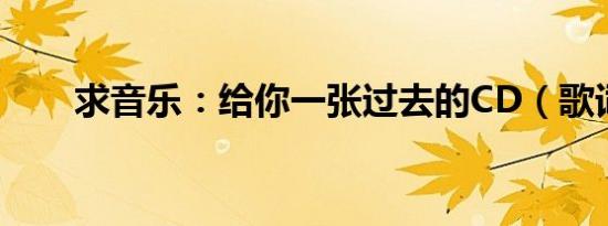 求音乐：给你一张过去的CD（歌词）