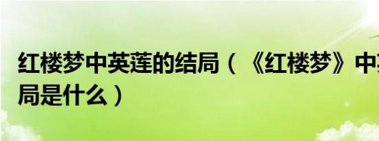 红楼梦中英莲的结局（《红楼梦》中英莲的结局是什么）
