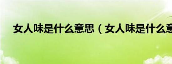 女人味是什么意思（女人味是什么意思）