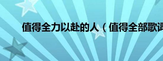 值得全力以赴的人（值得全部歌词）