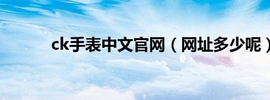 ck手表中文官网（网址多少呢）