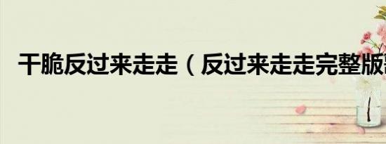 干脆反过来走走（反过来走走完整版歌词）