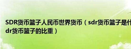SDR货币篮子人民币世界货币（sdr货币篮子是什么各国占sdr货币篮子的比重）