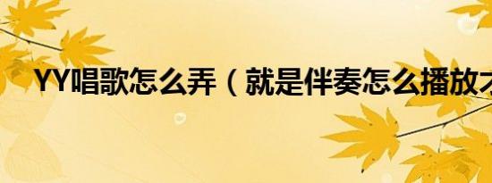 YY唱歌怎么弄（就是伴奏怎么播放才好）